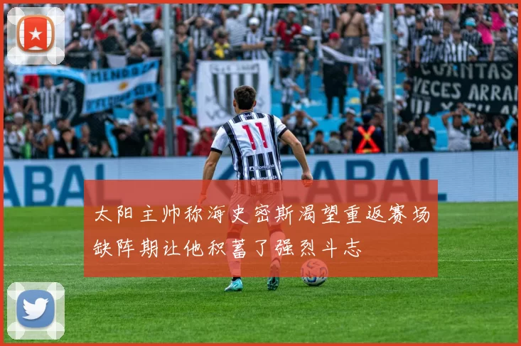 太阳主帅称海史密斯渴望重返赛场缺阵期让他积蓄了强烈斗志