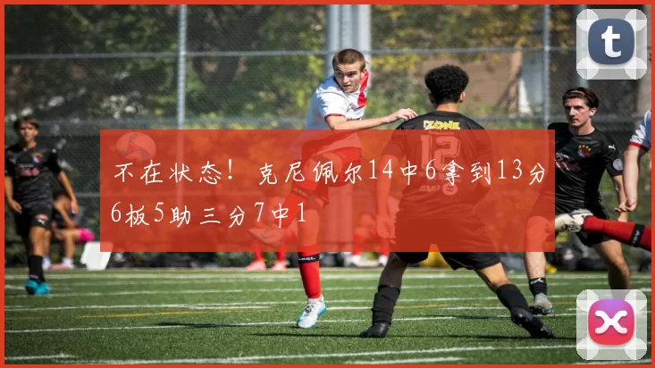 不在状态！克尼佩尔14中6拿到13分6板5助三分7中1