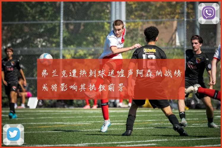 弗兰克遭热刺球迷嘘声阿森纳战绩或将影响其执教前景
