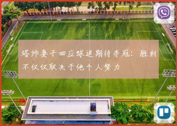 塔帅妻子回应球迷期待夺冠：胜利不仅仅取决于他个人努力
