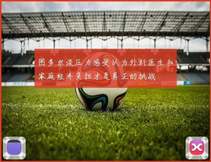 图多尔谈压力感受认为外科医生和家庭经济负担才是真正的挑战