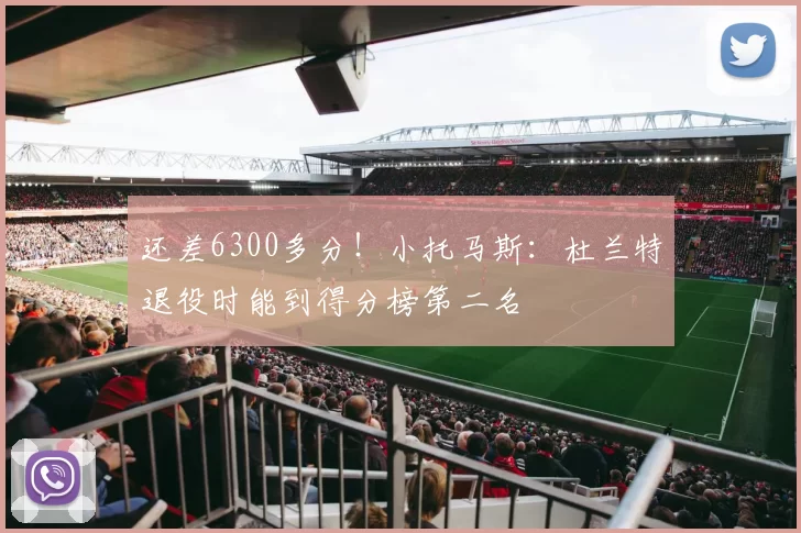 还差6300多分！小托马斯：杜兰特退役时能到得分榜第二名