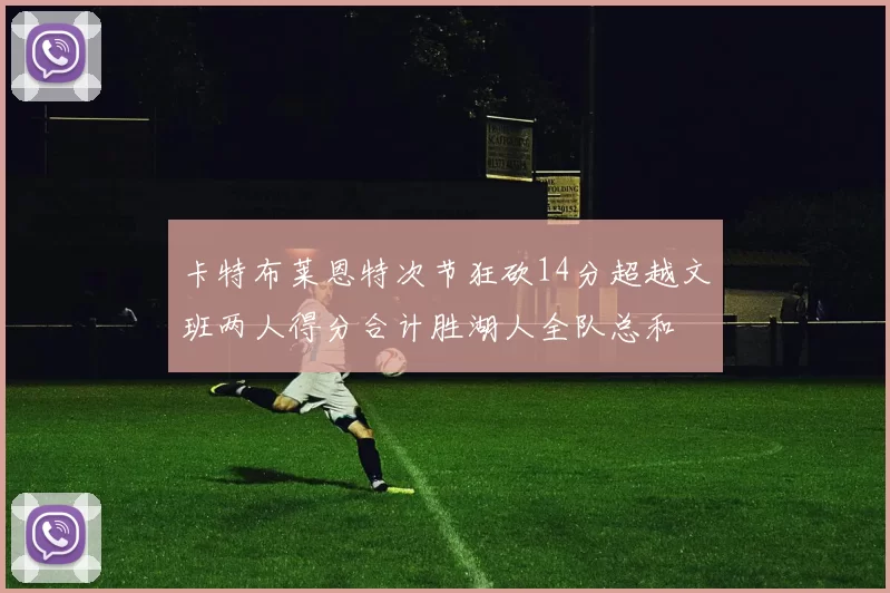 卡特布莱恩特次节狂砍14分超越文班两人得分合计胜湖人全队总和